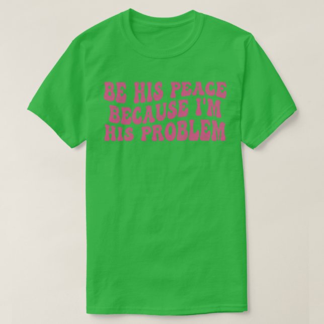 be his peace because im his problem T-Shirt (Design Front)