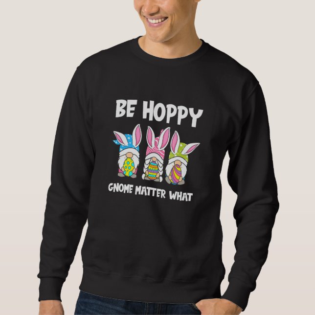 Be Hoppy Gnome Matter What Easter Pun Sweatshirt (Front)