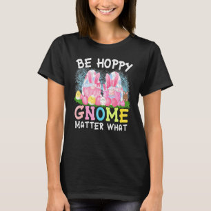 Be Hoppy Gnome Matter What Spring Cute Easter Day T-Shirt