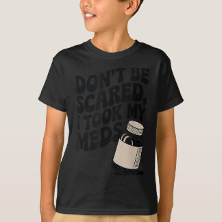 Be I Don' Scared Took Meds 1 T-Shirt