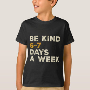 Be Kind 6 7 Days A Week  T-Shirt