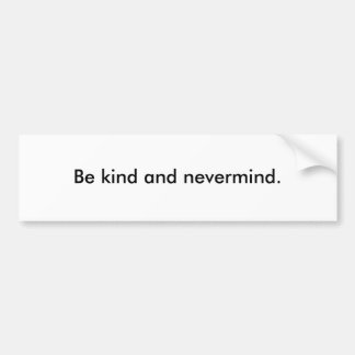 Be kind and nevermind. bumper sticker