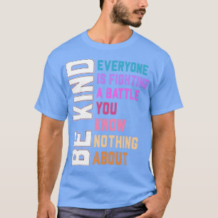 Be Kind Everyone Is Fighting A Battle You Know Not T-Shirt