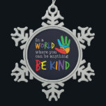 Be Kind In World Where You Can Be Anything Autism Snowflake Pewter Christmas Ornament<br><div class="desc">A powerful and trendy motivational typography design with the quote "In a World where you can be anything,  Be Kind" in rainbow colours with a multi coloured jigsaw puzzle hand illustration.</div>