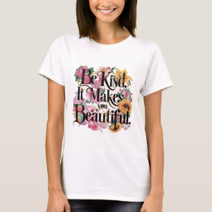Be Kind It Makes You Beautiful T-Shirt