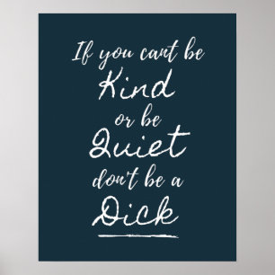 Be Kind Or Be Quiet, Don't Be A Dick Poster