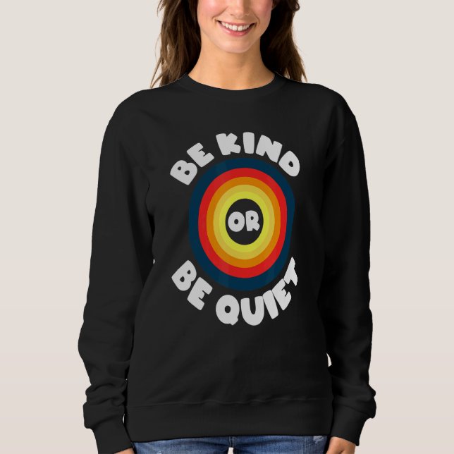 Be Kind Or Be Quiet   Positivity Sweatshirt (Front)