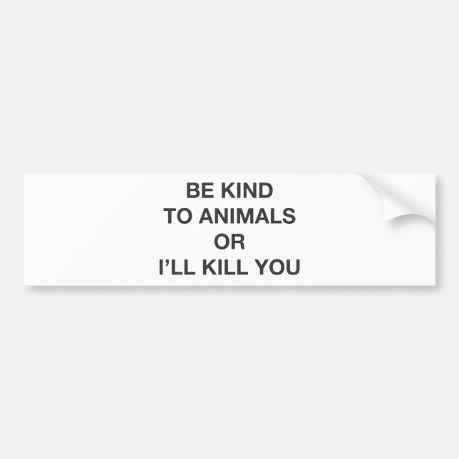 Be Kind to Animals or I'll Kill You Bumper Sticker (Front)