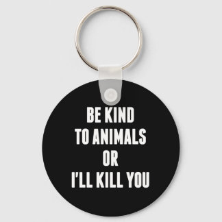 Be Kind to Animals or I'll Kill You Key Ring