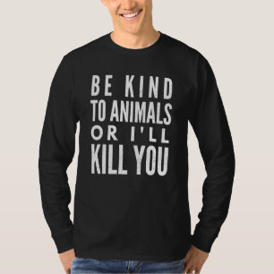 Be Kind To Animals Or Ill Kill You T-Shirt