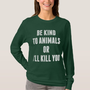Be Kind to Animals or I'll Kill You T-Shirt