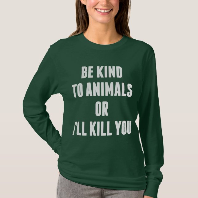 Be Kind to Animals or I'll Kill You T-Shirt (Front)