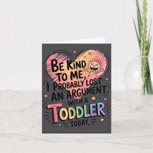 Be Kind To Me I Probably Lost An Argument With A T Card