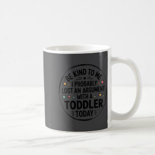 Be Kind To Me I Probably Lost An Argument With A T Coffee Mug