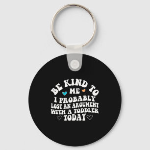 Be Kind To Me I Probably Lost An Argument With A T Key Ring