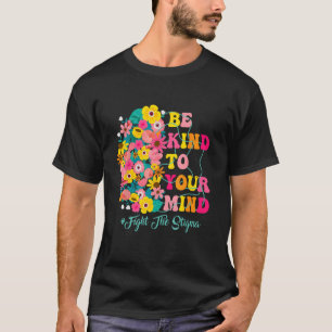 Be Kind To Your Mind end the stigma Mental Health  T-Shirt