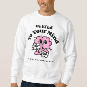 Be Kind To Your Mind, It's The Only One You Have Sweatshirt