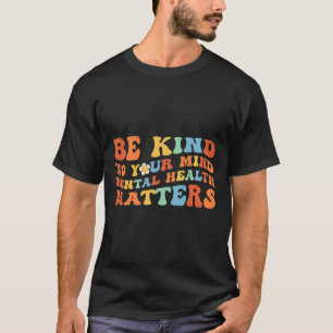 Be Kind To Your Mind Mental Health Awareness T-Shirt