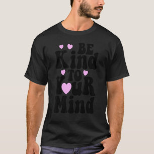 Be Kind To Your Mind Mental Health Funny Women Lov T-Shirt