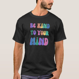 BE KIND TO YOUR MIND MENTAL HEALTH MATTERS MIND HE T-Shirt