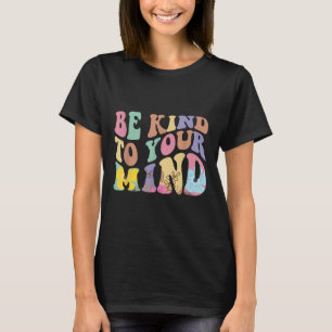 Be Kind To Your Mind Mental Health T-Shirt
