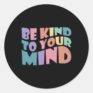 Be Kind To Your Mind Mental Health To Be Kind For Classic Round Sticker