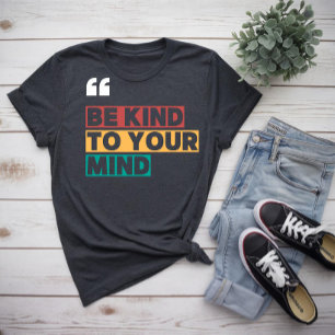 be kind to your mind T-Shirt