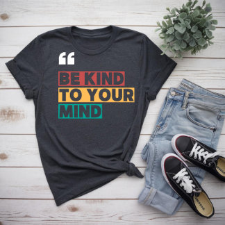 be kind to your mind T-Shirt