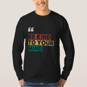 be kind to your mind T-Shirt