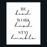 Be Kind, Work Hard, Stay Humble Poster<br><div class="desc">Be Kind,  Work Hard,  Stay Humble</div>