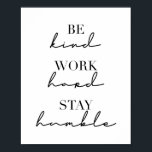 Be Kind, Work Hard, Stay Humble Poster<br><div class="desc">Be Kind,  Work Hard,  Stay Humble</div>