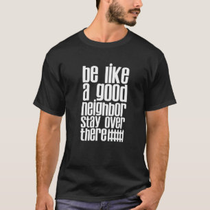 Be Like A Good Neighbour Stay Over There T-Shirt
