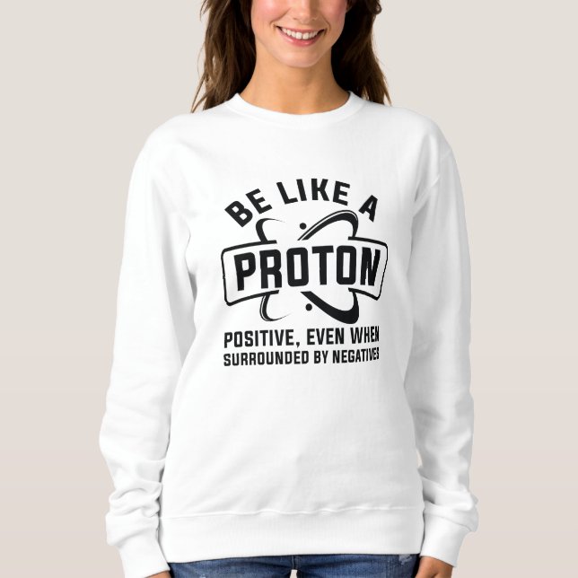 Be Like A Proton Sweatshirt (Front)