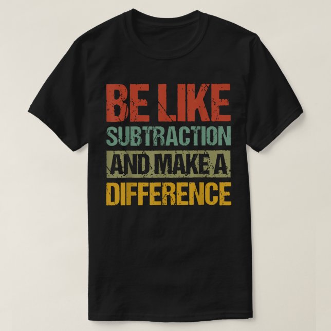 Be Like Subtraction And Make A Difference Math T-Shirt (Design Front)