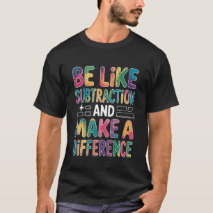 Be Like Subtraction and Make A Difference Math Tea T-Shirt