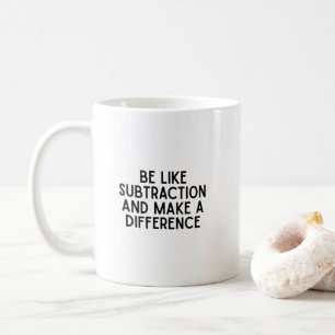 Be Like Subtraction...  funny math quote Coffee Mug