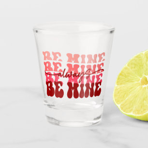 Be Mine Always Romantic Repeating Text Shot Glass