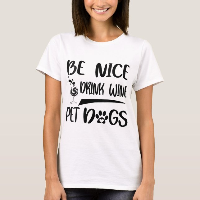 Be nice drink wine pet dogs T-Shirt (Front)