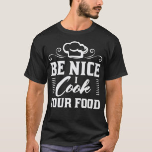Be nice I cook your food cook funny cooking T-Shirt