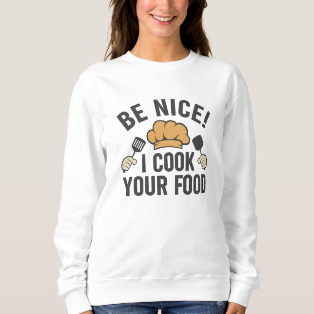 Be Nice I Cook Your Food Sweatshirt (Front)