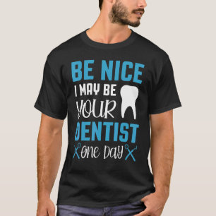 Be Nice I May Be Your Dentist One Day Dental Hygie T-Shirt
