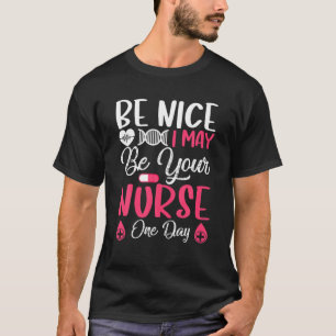 Be Nice I May Be Your Nurse One Day Nurse Day Gift T-Shirt