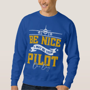 Be Nice I May Be Your Pilot One Day Funny Pilot Sweatshirt