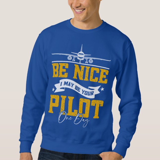 Be Nice I May Be Your Pilot One Day Funny Pilot  Sweatshirt (Front)