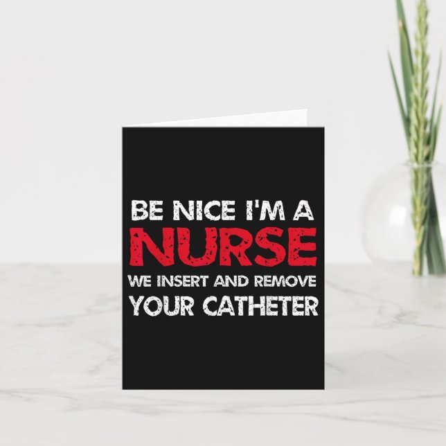 Be Nice Im A Nurse We Insert And Remove Your Cathe Card (Front)