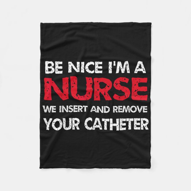 Be Nice Im A Nurse We Insert And Remove Your Cathe Fleece Blanket (Front)