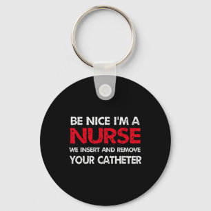 Be Nice Im A Nurse We Insert And Remove Your Cathe Key Ring