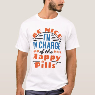Be Nice I'm in Charge of the Happy Pills Pharmacy T-Shirt
