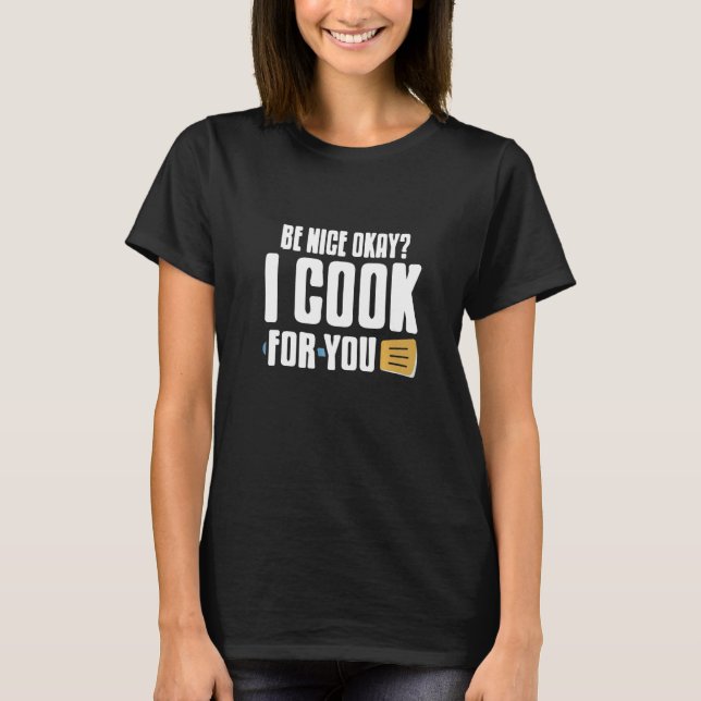 Be Nice Okay I Cook For You  Cooking Present T-Shirt (Front)