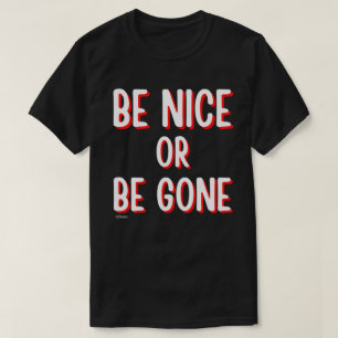 BE NICE OR BE GONE funny quote       T-Shirt